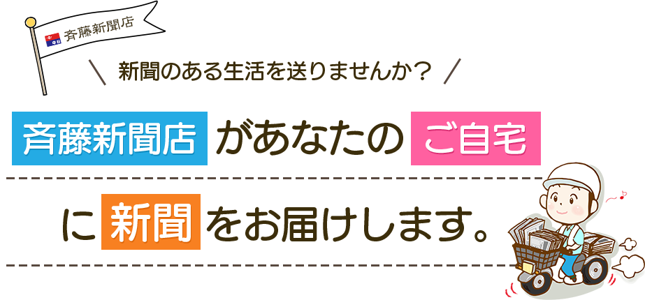 新聞がある生活を送りませんか？ 斉藤新聞店があなたのご自宅に新聞をお届けします。